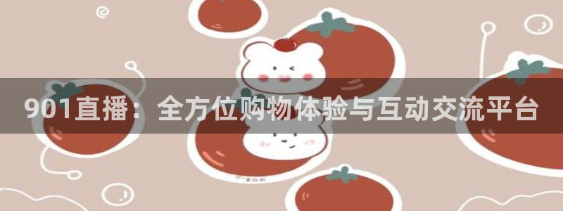 蜘蛛体育：901直播：全方位购物体验与互动交流平台