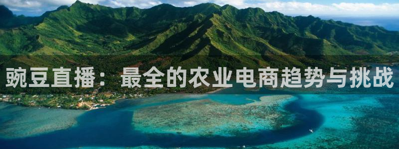 蜘蛛体育直播：豌豆直播：最全的农业电商趋势与挑战