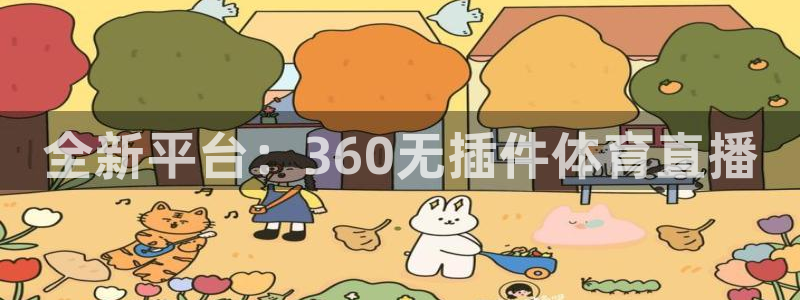 蜘蛛体育：全新平台：360无插件体育直播