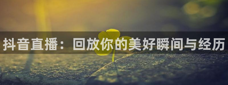 nba蜘蛛直播免费直播在线直播：抖音直播：回放你的美好瞬间与经历