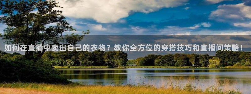 蜘蛛nba直播免费观看：如何在直播中卖出自己的衣物？教你全方位的穿搭技巧和直播间策略！