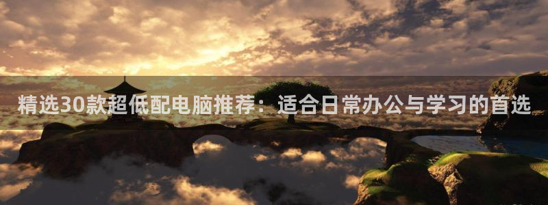 蜘蛛直播体育：精选30款超低配电脑推荐：适合日常办公与学习的首选